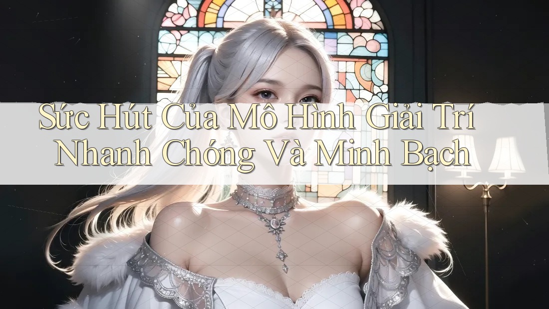 Sức Hút Của Mô Hình Giải Trí Nhanh Chóng Và Minh Bạch