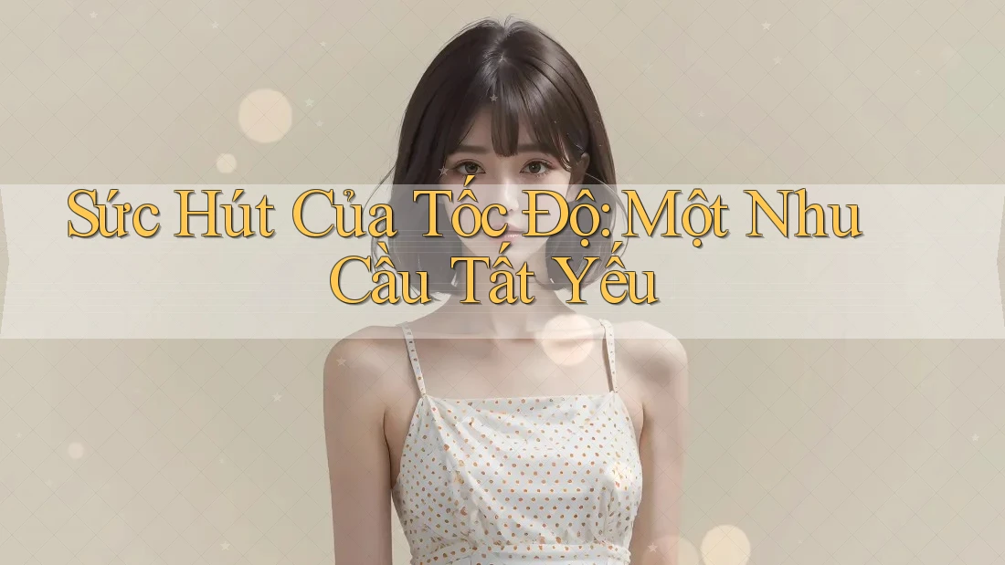 Sức Hút Của Tốc Độ: Một Nhu Cầu Tất Yếu