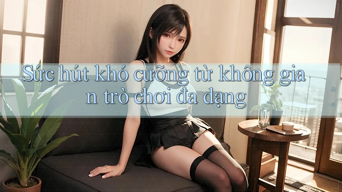 Sức hút khó cưỡng từ không gian trò chơi đa dạng
