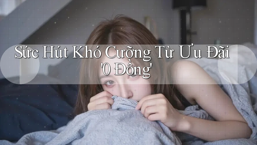 Sức Hút Khó Cưỡng Từ Ưu Đãi '0 Đồng' Sức Hút Khó Cưỡng Từ Ưu Đãi '0 Đồng'