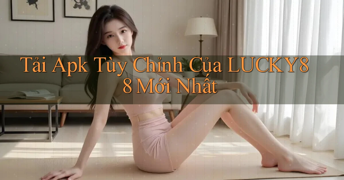 tải apk tùy chỉnh của lucky88 mới nhất