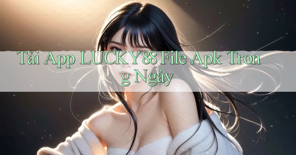 tải app lucky88 file apk trong ngày