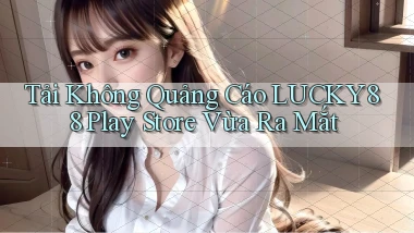 tải không quảng cáo lucky88 play store vừa ra mắt