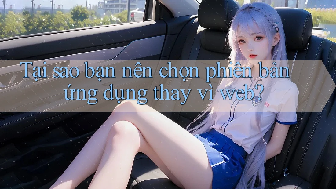 Tại sao bạn nên chọn phiên bản ứng dụng thay vì web? Tại sao bạn nên chọn phiên bản ứng dụng thay vì web?