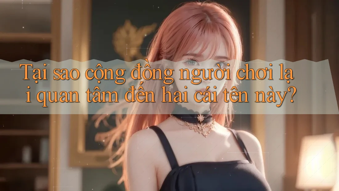 Tại sao cộng đồng người chơi lại quan tâm đến hai cái tên này? Tại sao cộng đồng người chơi lại quan tâm đến hai cái tên này?