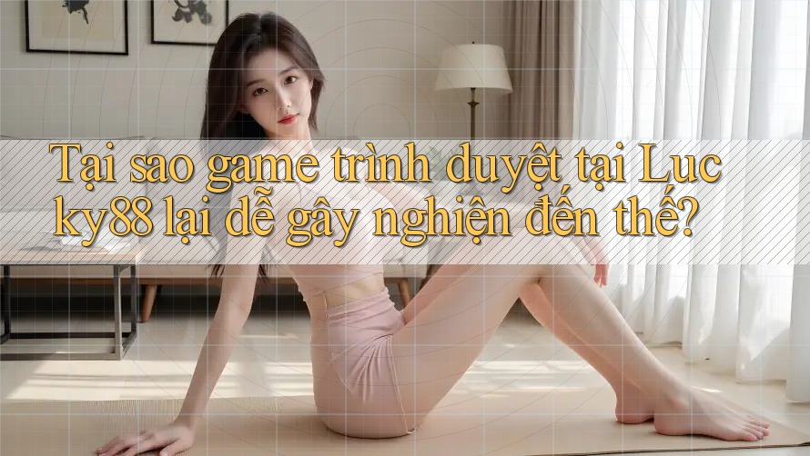 Tại sao game trình duyệt tại Lucky88 lại dễ gây nghiện đến thế? Tại sao game trình duyệt tại Lucky88 lại dễ gây nghiện đến thế?