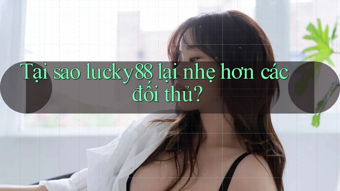 Tại sao lucky88 lại nhẹ hơn các đối thủ? Tại sao lucky88 lại nhẹ hơn các đối thủ?
