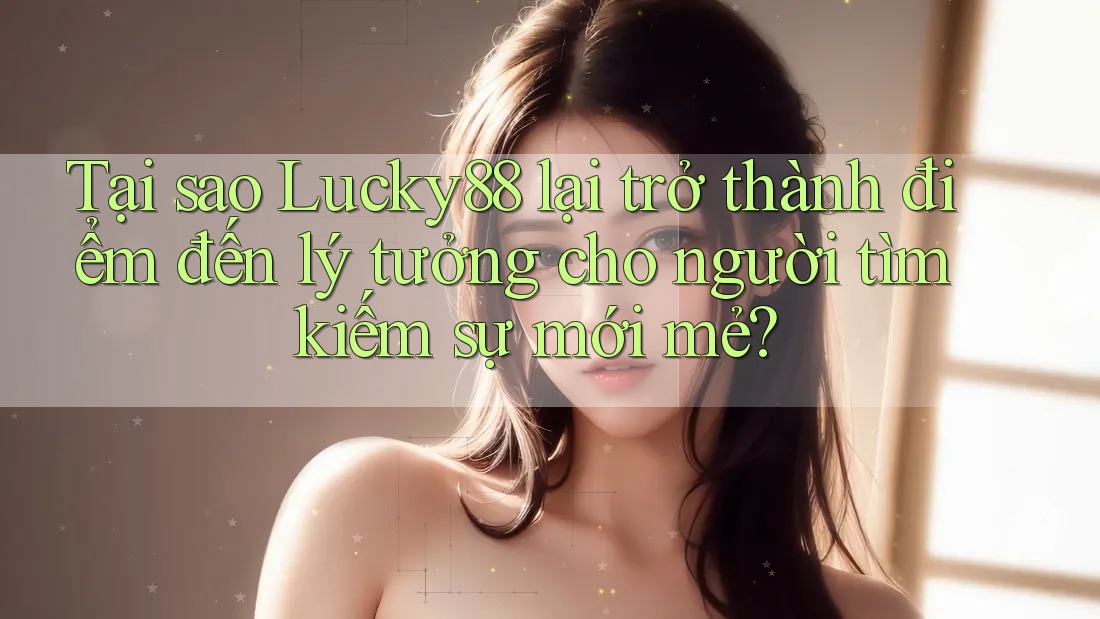 Tại sao Lucky88 lại trở thành điểm đến lý tưởng cho người tìm kiếm sự mới mẻ? Tại sao Lucky88 lại trở thành điểm đến lý tưởng cho người tìm kiếm sự mới mẻ?