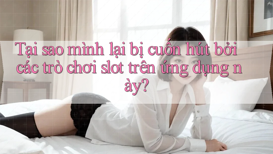 Tại sao mình lại bị cuốn hút bởi các trò chơi slot trên ứng dụng này? Tại sao mình lại bị cuốn hút bởi các trò chơi slot trên ứng dụng này?