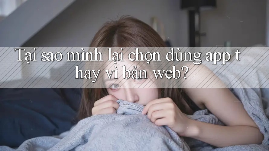 Tại sao mình lại chọn dùng app thay vì bản web? Tại sao mình lại chọn dùng app thay vì bản web?