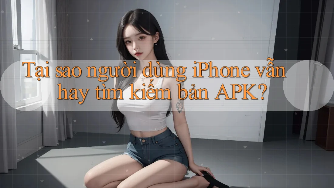 Tại sao người dùng iPhone vẫn hay tìm kiếm bản APK? Tại sao người dùng iPhone vẫn hay tìm kiếm bản APK?