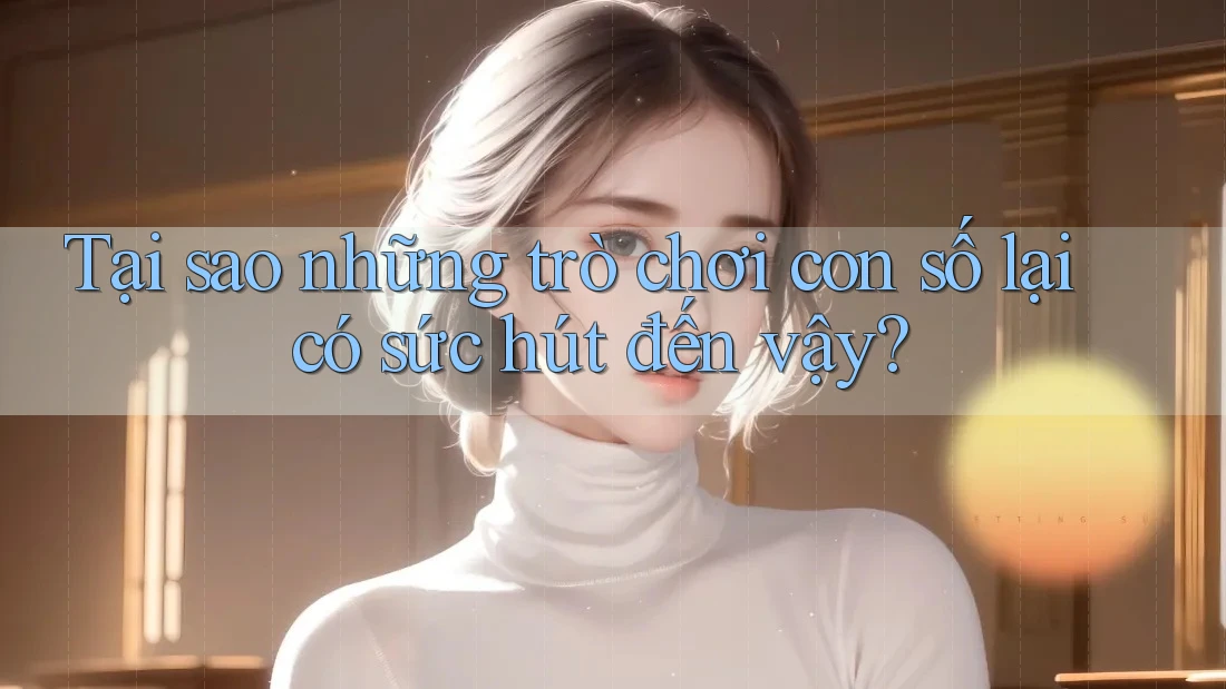 Tại sao những trò chơi con số lại có sức hút đến vậy?