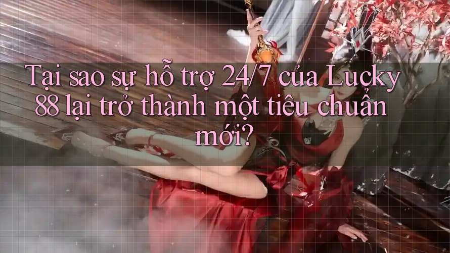 Tại sao sự hỗ trợ 24/7 của Lucky88 lại trở thành một tiêu chuẩn mới? Tại sao sự hỗ trợ 24/7 của Lucky88 lại trở thành một tiêu chuẩn mới?