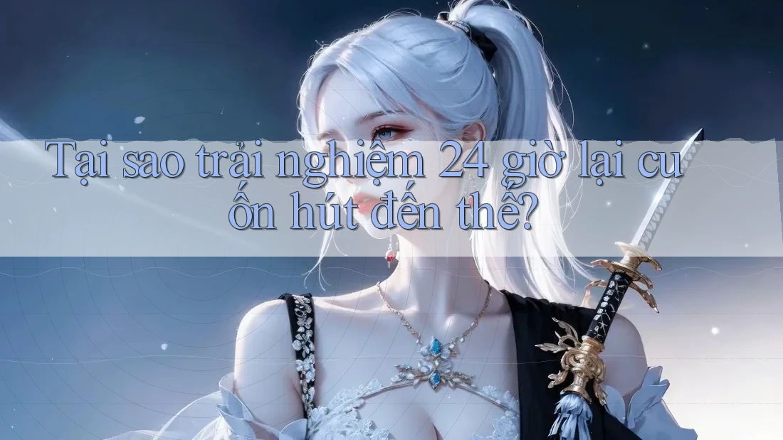Tại sao trải nghiệm 24 giờ lại cuốn hút đến thế? Tại sao trải nghiệm 24 giờ lại cuốn hút đến thế?