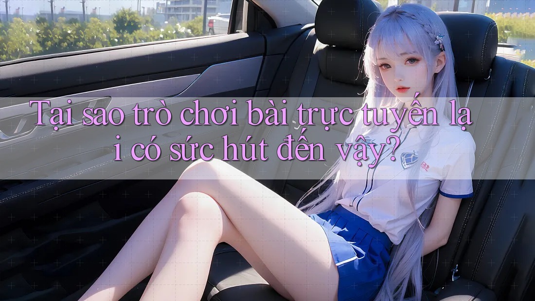 Tại sao trò chơi bài trực tuyến lại có sức hút đến vậy? Tại sao trò chơi bài trực tuyến lại có sức hút đến vậy?