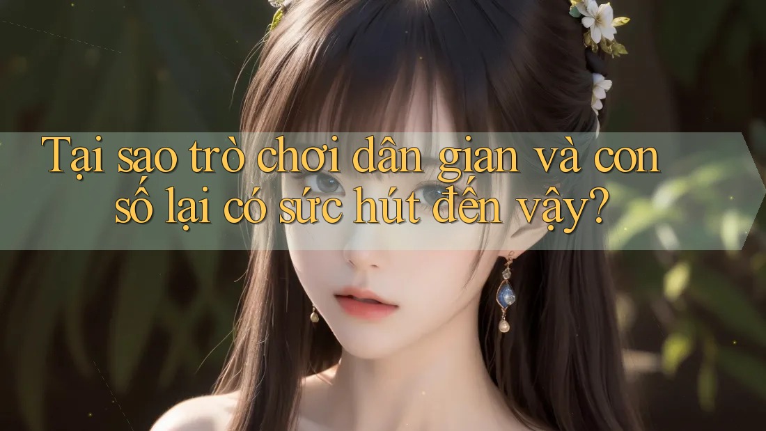 Tại sao trò chơi dân gian và con số lại có sức hút đến vậy? Tại sao trò chơi dân gian và con số lại có sức hút đến vậy?