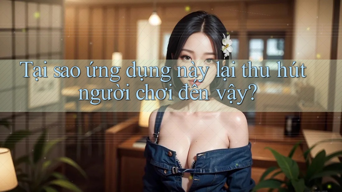 Tại sao ứng dụng này lại thu hút người chơi đến vậy? Tại sao ứng dụng này lại thu hút người chơi đến vậy?
