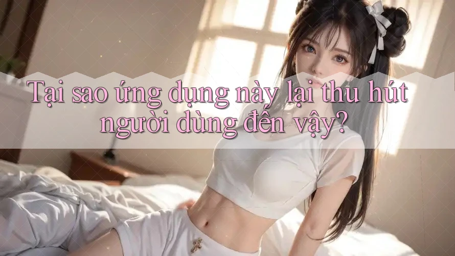 Tại sao ứng dụng này lại thu hút người dùng đến vậy?