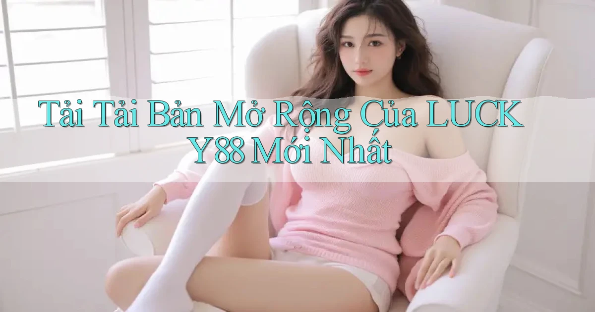 tải tải bản mở rộng của lucky88 mới nhất