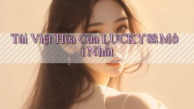 tải việt hóa của lucky88 mới nhất