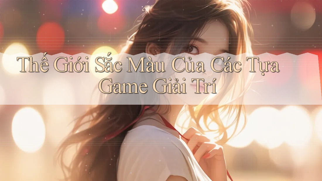 Thế Giới Sắc Màu Của Các Tựa Game Giải Trí