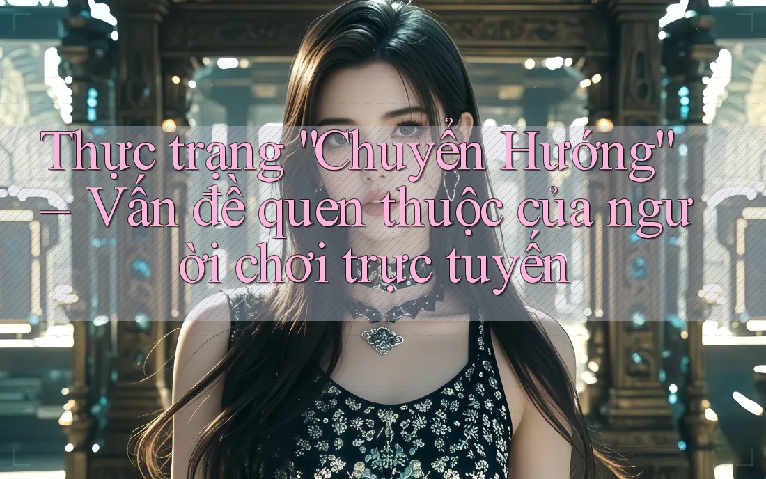 Thực trạng “Chuyển Hướng” – Vấn đề quen thuộc của người chơi trực tuyến