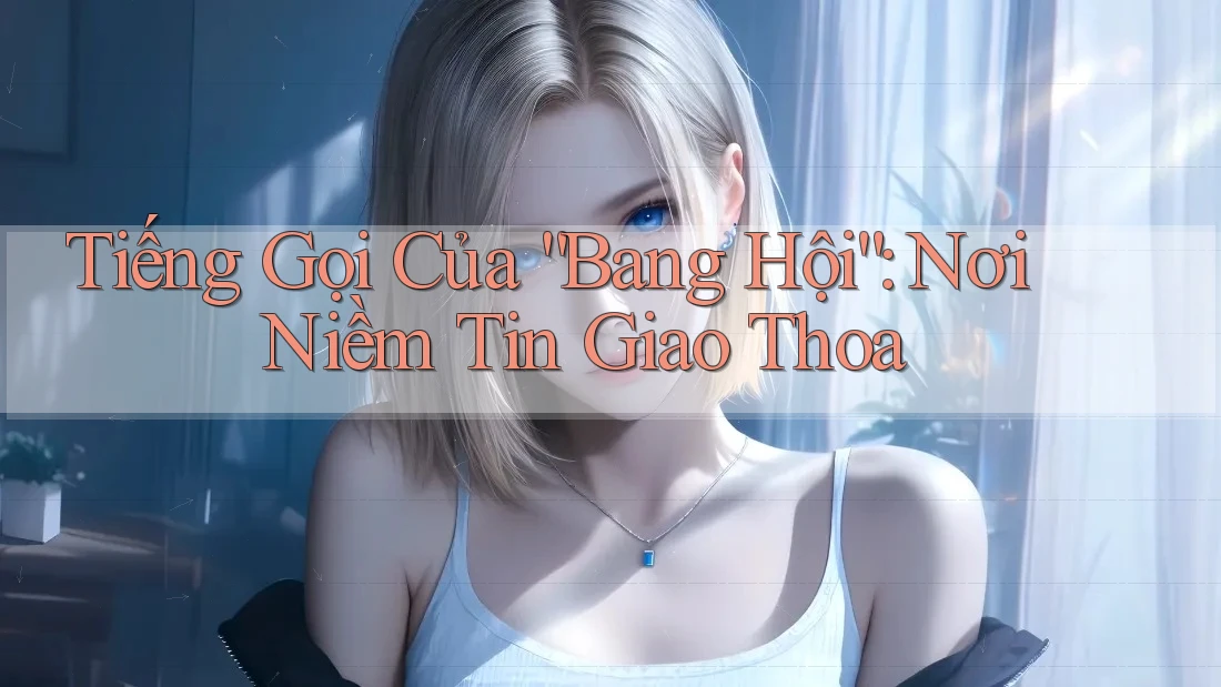 Tiếng Gọi Của “Bang Hội”: Nơi Niềm Tin Giao Thoa Tiếng Gọi Của “Bang Hội”: Nơi Niềm Tin Giao Thoa