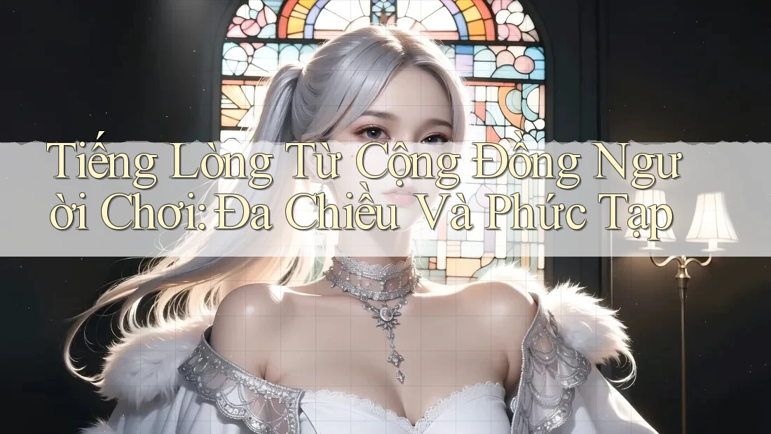 Tiếng Lòng Từ Cộng Đồng Người Chơi: Đa Chiều Và Phức Tạp Tiếng Lòng Từ Cộng Đồng Người Chơi: Đa Chiều Và Phức Tạp