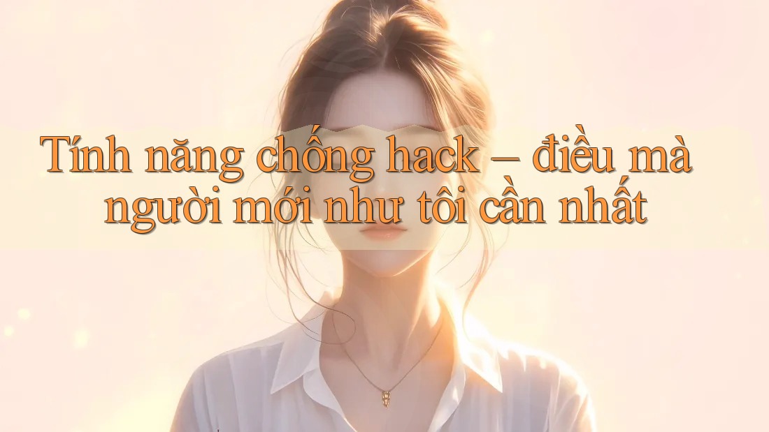 Tính năng chống hack – điều mà người mới như tôi cần nhất Tính năng chống hack – điều mà người mới như tôi cần nhất
