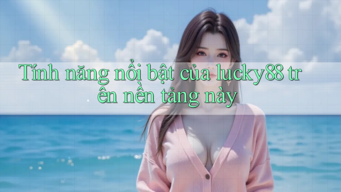 Tính năng nổi bật của lucky88 trên nền tảng này