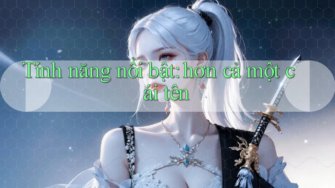 Tính năng nổi bật: hơn cả một cái tên