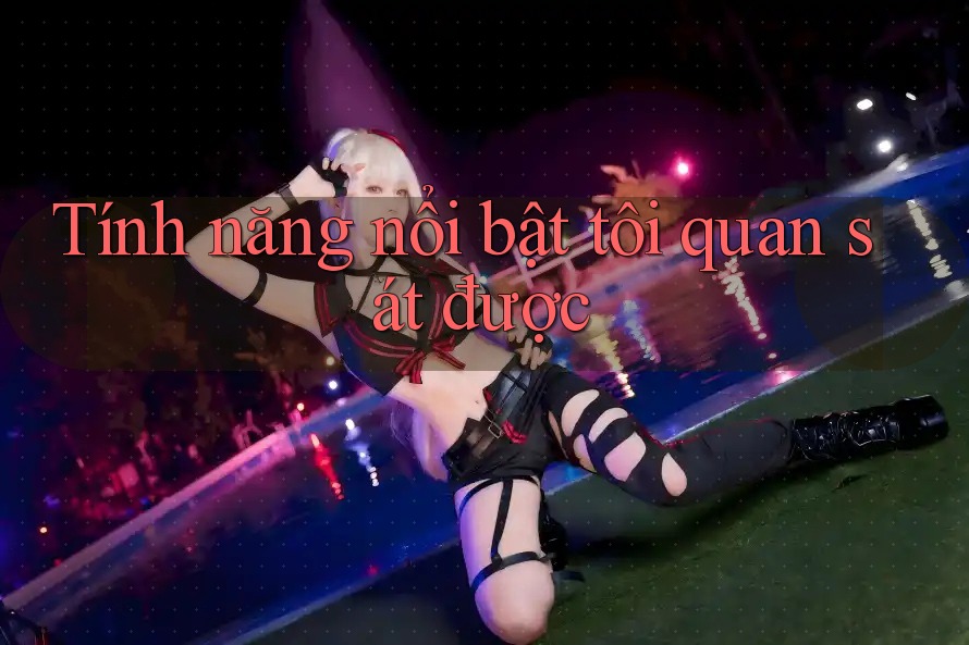 Tính năng nổi bật tôi quan sát được Tính năng nổi bật tôi quan sát được