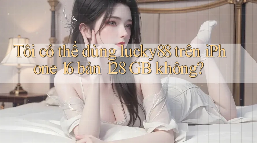 Tôi có thể dùng lucky88 trên iPhone 16 bản 128 GB không? Tôi có thể dùng lucky88 trên iPhone 16 bản 128 GB không?