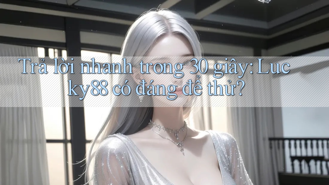 Trả lời nhanh trong 30 giây: lucky88 có đáng để thử? Trả lời nhanh trong 30 giây: lucky88 có đáng để thử?
