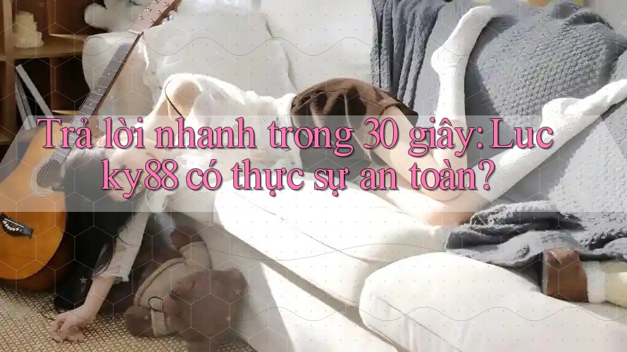Trả lời nhanh trong 30 giây: Lucky88 có thực sự an toàn? Trả lời nhanh trong 30 giây: Lucky88 có thực sự an toàn?