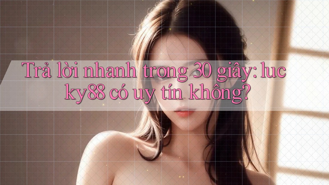 Trả lời nhanh trong 30 giây: lucky88 có uy tín không? Trả lời nhanh trong 30 giây: lucky88 có uy tín không?