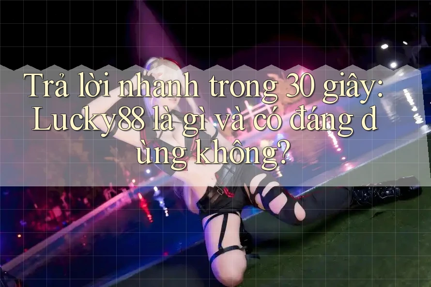Trả lời nhanh trong 30 giây: Lucky88 là gì và có đáng dùng không? Trả lời nhanh trong 30 giây: Lucky88 là gì và có đáng dùng không?