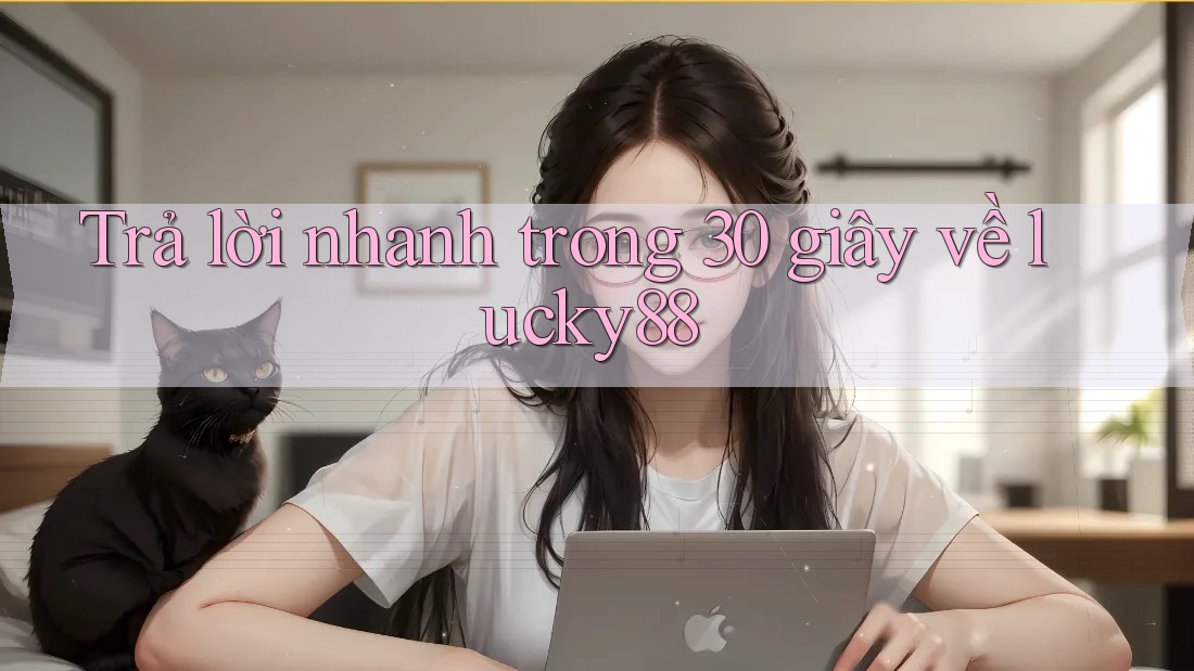 Trả lời nhanh trong 30 giây về lucky88 Trả lời nhanh trong 30 giây về lucky88