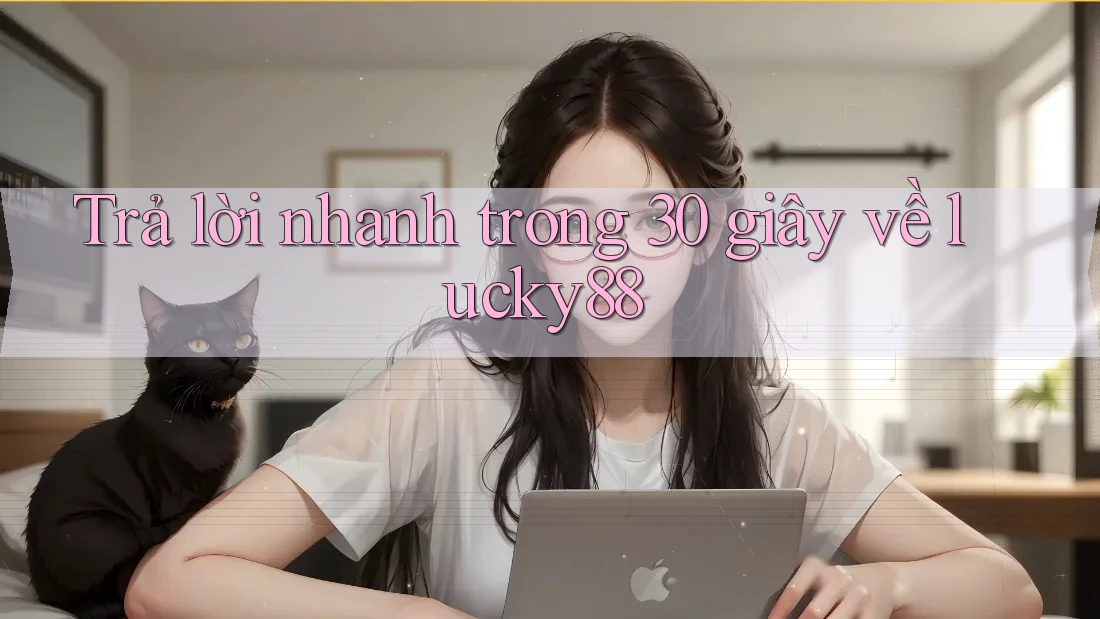 Trả lời nhanh trong 30 giây về lucky88 Trả lời nhanh trong 30 giây về lucky88