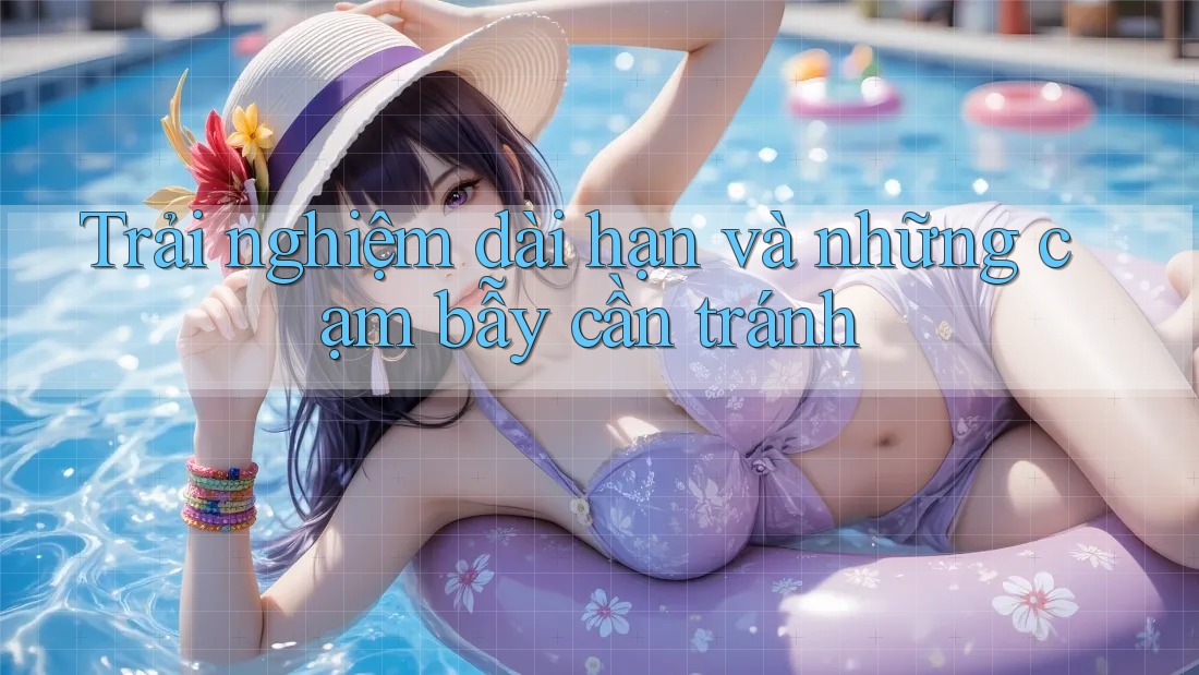 Trải nghiệm dài hạn và những cạm bẫy cần tránh Trải nghiệm dài hạn và những cạm bẫy cần tránh