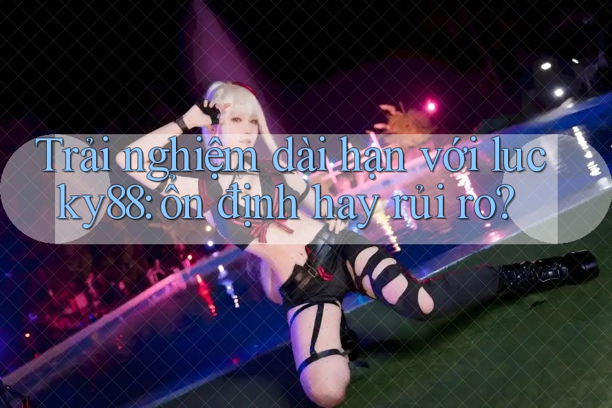 Trải nghiệm dài hạn với lucky88: ổn định hay rủi ro? Trải nghiệm dài hạn với lucky88: ổn định hay rủi ro?