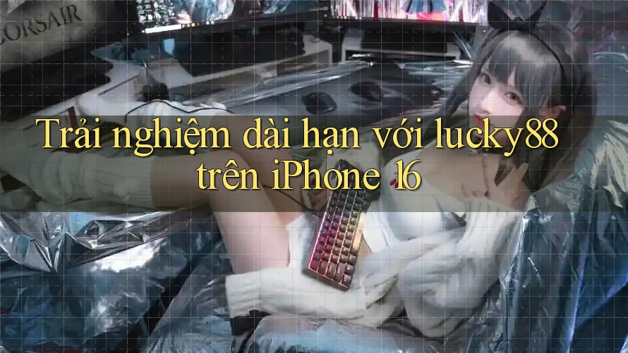 Trải nghiệm dài hạn với lucky88 trên iPhone 16 Trải nghiệm dài hạn với lucky88 trên iPhone 16