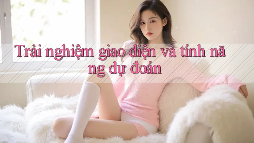 Trải nghiệm giao diện và tính năng dự đoán