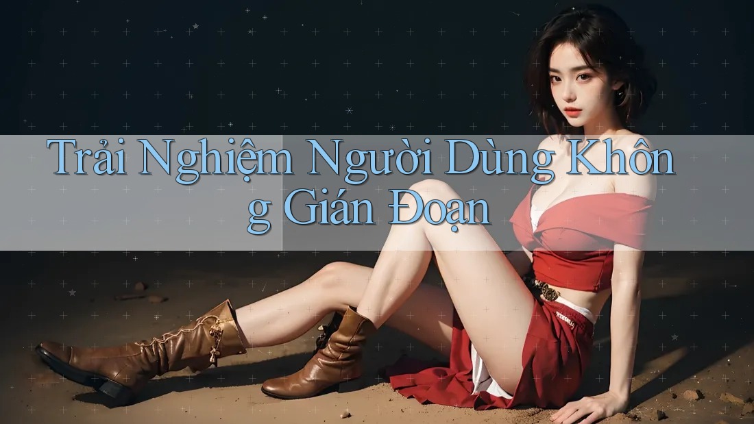 Trải Nghiệm Người Dùng Không Gián Đoạn