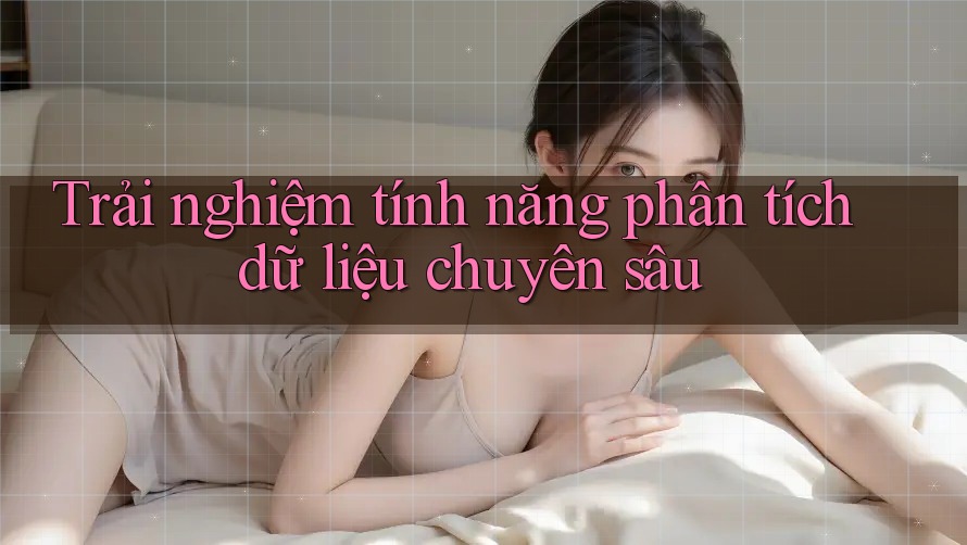 Trải nghiệm tính năng phân tích dữ liệu chuyên sâu