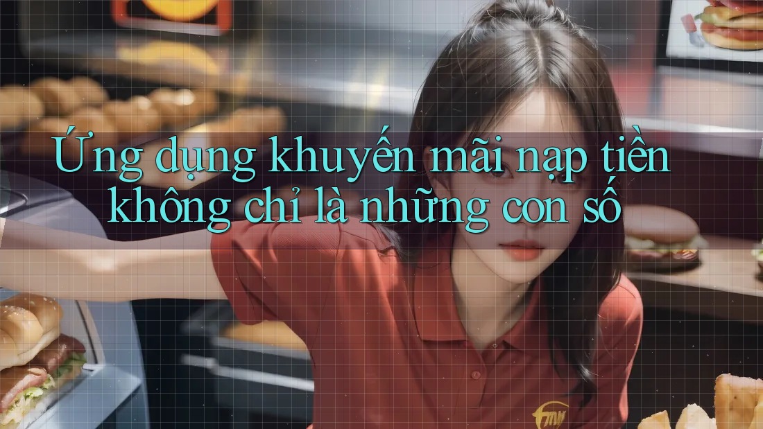 Ứng dụng khuyến mãi nạp tiền không chỉ là những con số