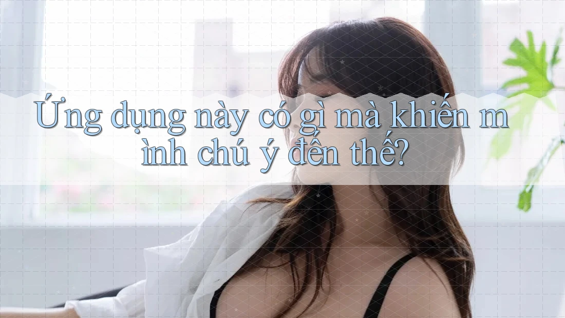 Ứng dụng này có gì mà khiến mình chú ý đến thế?