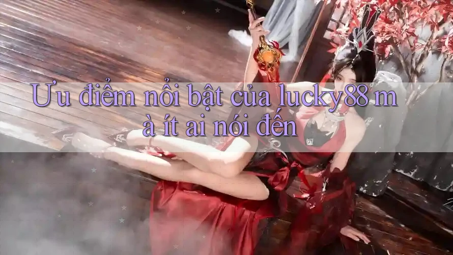 Ưu điểm nổi bật của lucky88 mà ít ai nói đến Ưu điểm nổi bật của lucky88 mà ít ai nói đến