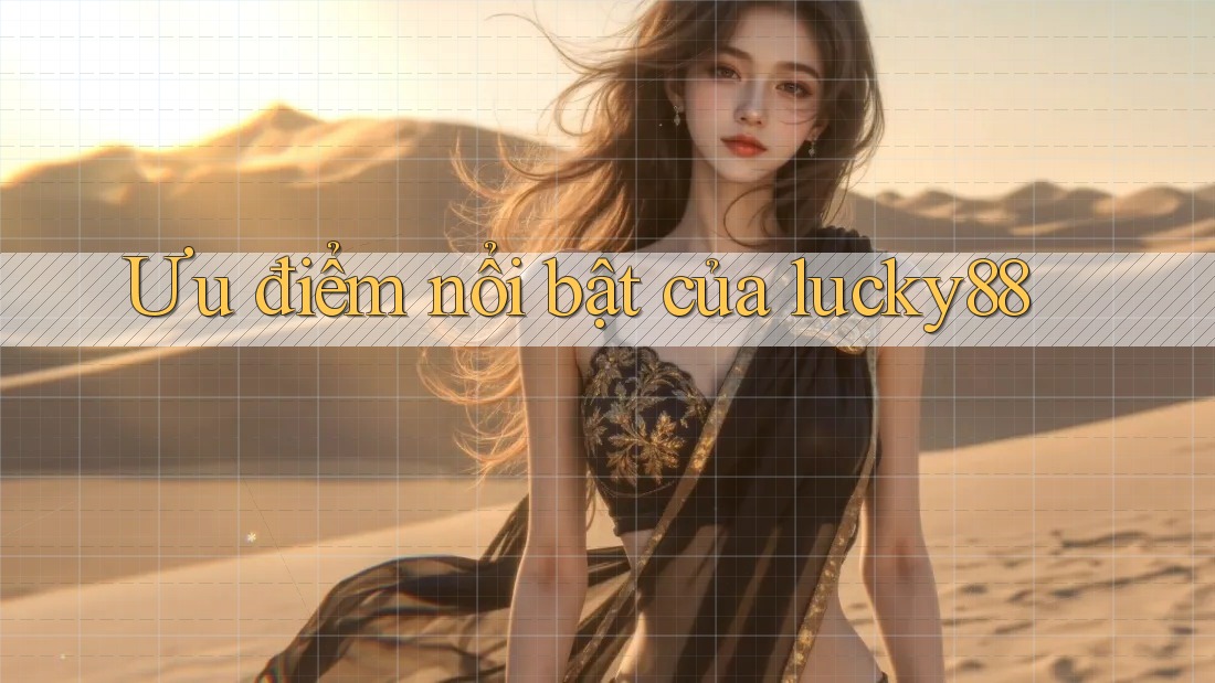 Ưu điểm nổi bật của Lucky88 Ưu điểm nổi bật của Lucky88