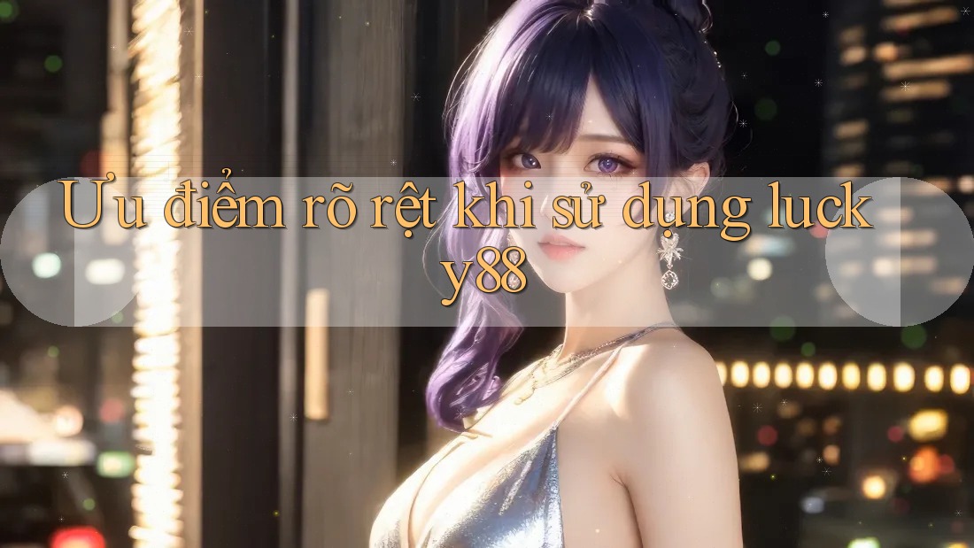 Ưu điểm rõ rệt khi sử dụng lucky88